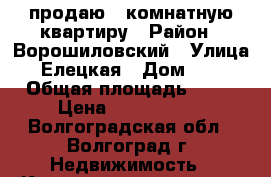 продаю 3-комнатную квартиру › Район ­ Ворошиловский › Улица ­ Елецкая › Дом ­ 16 › Общая площадь ­ 53 › Цена ­ 3 100 000 - Волгоградская обл., Волгоград г. Недвижимость » Квартиры продажа   . Волгоградская обл.,Волгоград г.